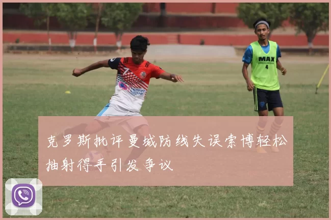 克罗斯批评曼城防线失误索博轻松抽射得手引发争议